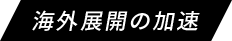 海外展開の加速